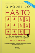 O Poder Do Hábito: Por Que Fazemos O Que Fazemos Na Vida E Nos Negócios