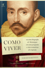 Como Viver: Ou Uma Biografia De Montaigne Em Uma Pergunta E Vinte Tentativas De Resposta