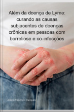 Além Da Doença De Lyme: Curando As Causas Subjacentes De Doenças Crônicas Em Pessoas Com Borreliose E Co-infecções