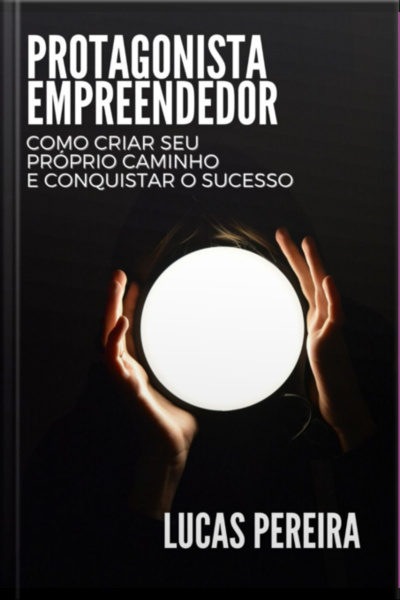 Protagonista Empreendedor: Como Criar Seu Próprio Caminho E Conquistar O Sucesso