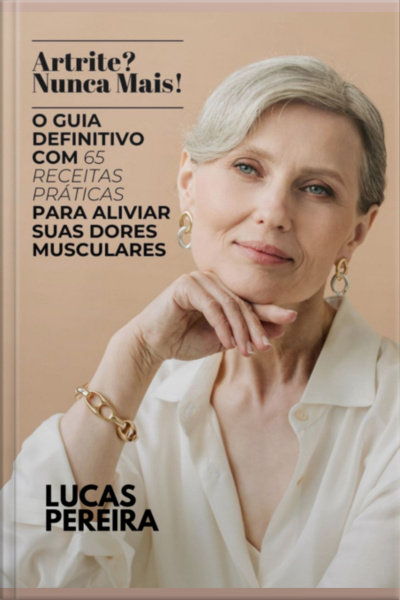 Artrite? Nunca Mais! O Guia Definitivo Com 65 Receitas Práticas Para Aliviar A Tensão Muscular