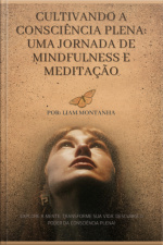 Cultivando A Consciência Plena: Uma Jornada De Mindfulness E Meditação