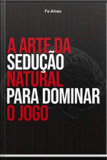 A Arte Da Sedução Natural Para Dominar O Jogo