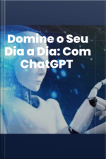 Domine O Seu Dia A Dia: Com Chatgpt