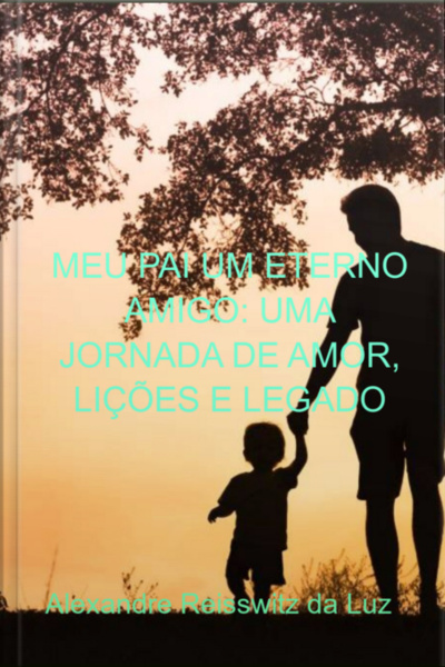 Meu Pai Um Eterno Amigo: Uma Jornada De Amor, Lições E Legado