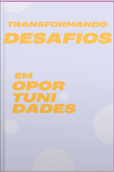 Transformando Desafios Em Oportunidades