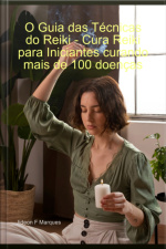 O Guia Das Técnicas Do Reiki - Cura Reiki Para Iniciantes Curando Mais De 100 Doenças
