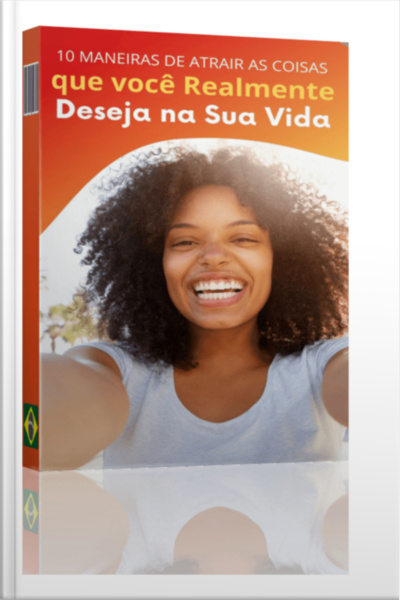 Ebook 10 Maneiras De Atrair As Coisas Que Você Realmente Deseja Na Vida