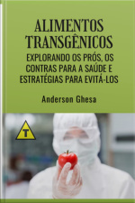 Alimentos Transgênicos: Explorando Os Prós, Os Contras Para A Saúde E Estratégias Para Evitá-los