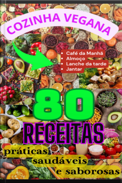 Cozinha Vegana: 80 Receitas Práticas, Saudáveis E Saborosas