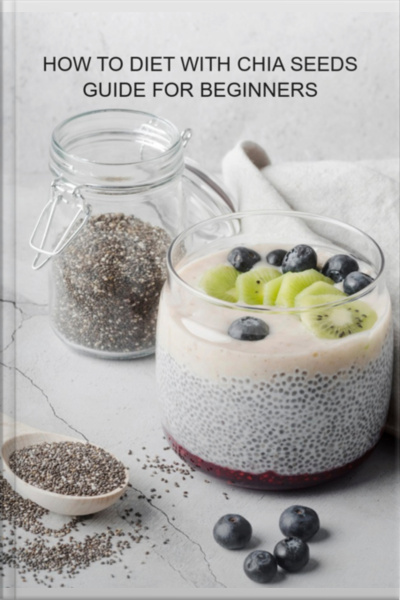 How To Diet With Chia Seeds Guide For Beginners