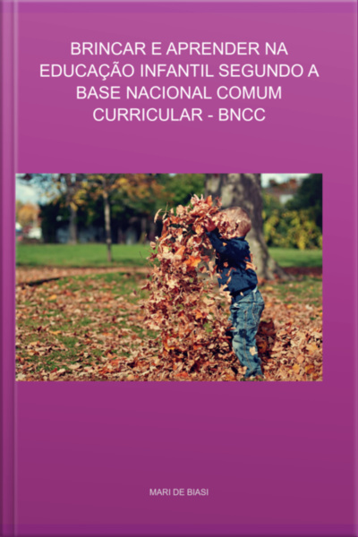 Brincar E Aprender Na Educação Infantil Segundo A Base Nacional Comum Curricular - Bncc