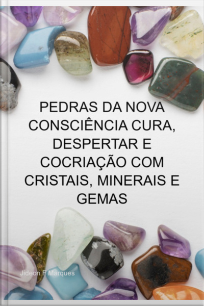 Pedras Da Nova Consciência Cura, Despertar E Cocriação Com Cristais, Minerais E Gemas