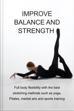 Improve Balance And Strength Full Body Flexibility With The Best Stretching Methods Such As Yoga, Pilates, Martial Arts And Sports Training