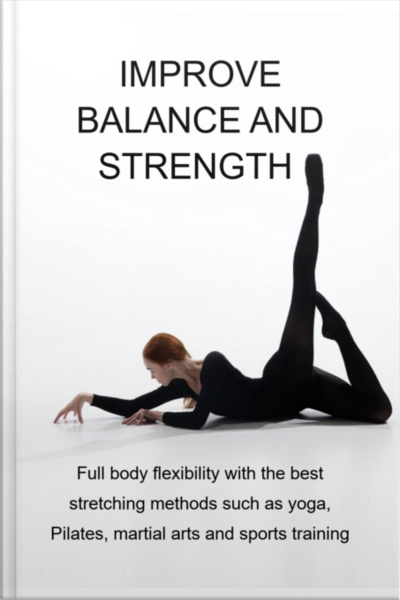 Improve Balance And Strength Full Body Flexibility With The Best Stretching Methods Such As Yoga, Pilates, Martial Arts And Sports Training