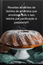 Receitas Atraentes De Farinha De Amêndoa Que Envolvem Todo O Seu Fetiche Por Panificação E Pastelaria!!!
