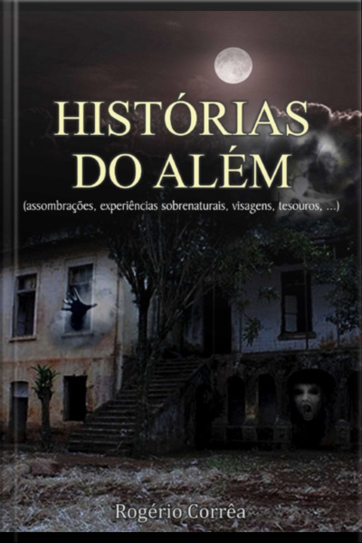 Histórias Do Além: (assombrações, Experiências Sobrenaturais, Visagens, Tesouros,...)