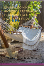 Manual Do Ninja Antiprocrastinação: Dominando A Arte De Fazer As Coisas Agora