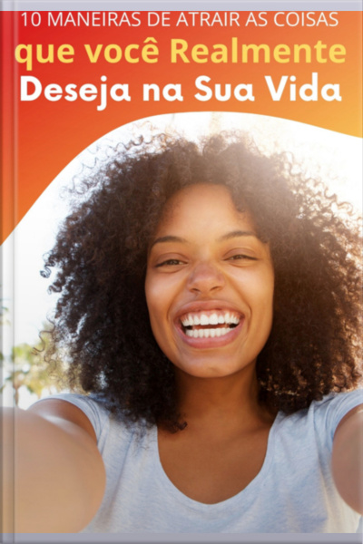 Desvendando A Lei Da Atração: 10 Passos Para Manifestar Seus Desejos