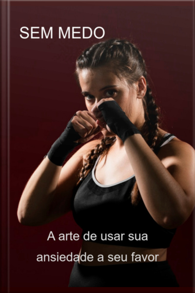 Sem Medo A Arte De Usar Sua Ansiedade A Seu Favor