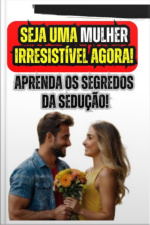 Seja Uma Mulher Irresistível Agora! Aprenda Os Segredos Da Sedução!