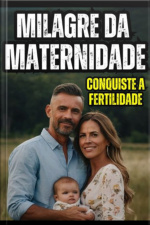 Milagre Da Maternidade : Conquiste A Fertilidade!