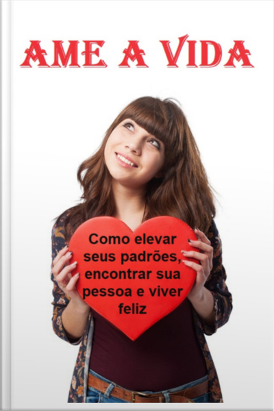 Ame A Vida Como Elevar Seus Padrões, Encontrar Sua Pessoa E Viver Feliz (não Importa O Que Aconteça)