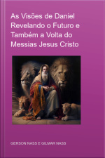 As Visões De Daniel Revelando O Futuro E Também A Volta Do Messias Jesus Cristo