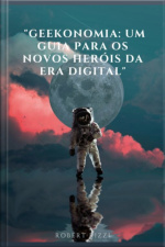 geekonomia: Um Guia Para Os Novos Heróis Da Era Digital