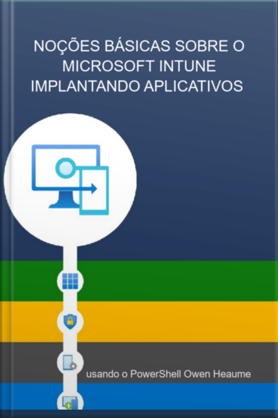 Noções Básicas Sobre O Microsoft Intune Implantando Aplicativos Usando O Powershell Owen Heaume