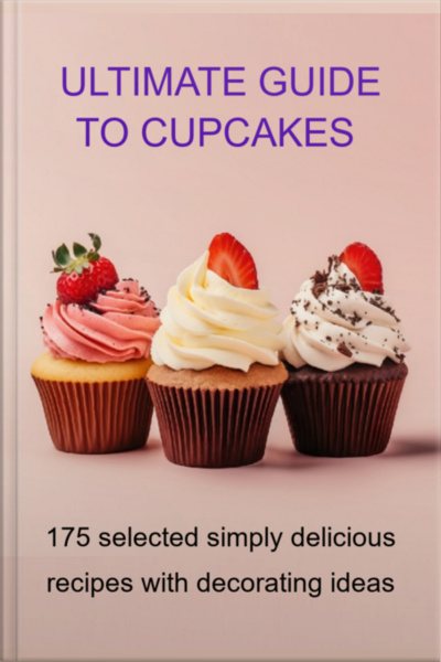 Ultimate Guide To Cupcakes 175 Selected Simply Delicious Recipes With Decorating Ideas