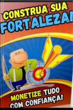 Construa Sua Fortaleza! Monetize Tudo Com Confiança!