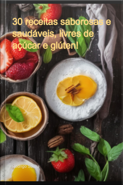30 Receitas Saborosas E Saudáveis, Livres De Açúcar E Glúten!