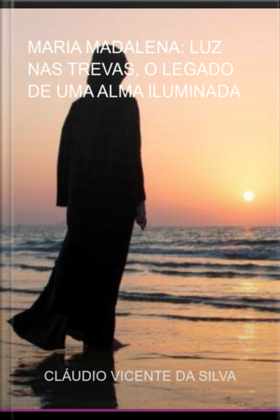 Maria Madalena: Luz Nas Trevas, O Legado De Uma Alma Iluminada