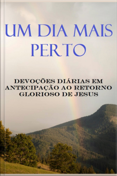 Um Dia Mais Perto Devoções Diárias Em Antecipação Ao Retorno Glorioso De Jesus
