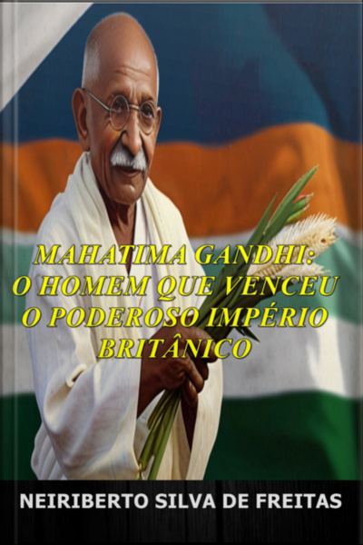 Mahatma Gandhi: O Homem Que Venceu O Poderoso Império Britânico