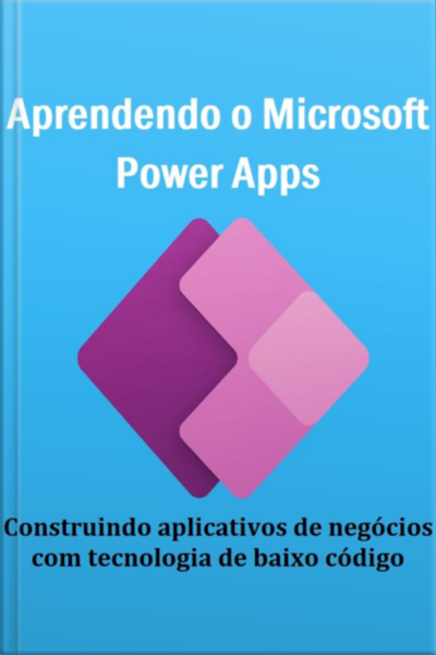 Aprendendo O Microsoft Power Apps Construindo Aplicativos De Negócios Com Tecnologia De Baixo Código