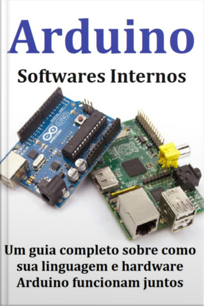 Arduino Softwares Internos Um Guia Completo Sobre Como Sua Linguagem E Hardware Arduino Funcionam Juntos