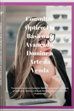 Consultor Óptico: Do Básico Ao Avançado, Domine A Arte Da Venda