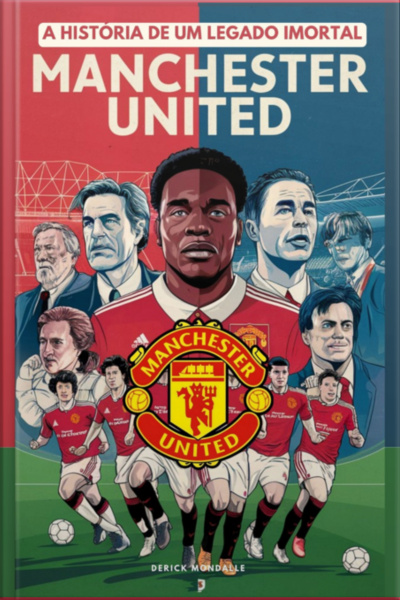Manchester United: A História De Um Legado Imortal: