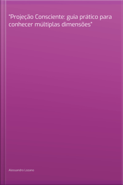 projeção Consciente: Guia Prático Para Conhecer Múltiplas Dimensões