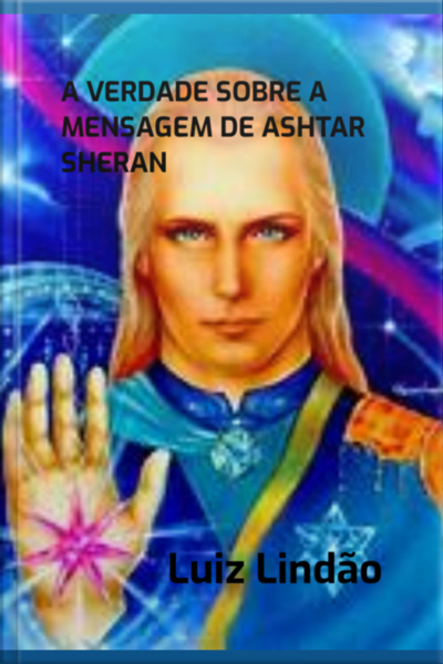 A Verdade Sobre A Mensagem De Ashtar Sheran