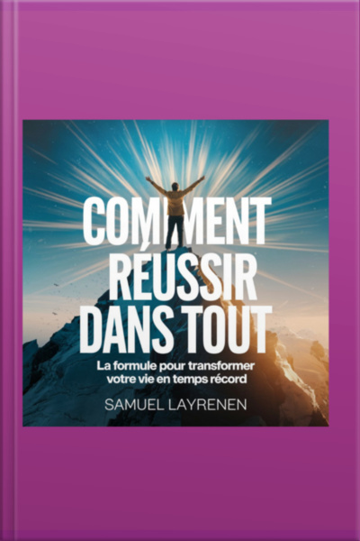 Comment Réussir Dans Tout : La Formule Pour Transformer Votre Vie En Un Temps Record