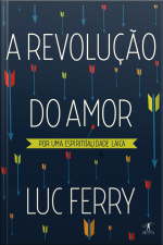 A Revolução Do Amor: Por Uma Espiritualidade Laica