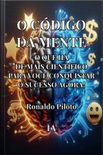 O Código Da Mente ― O Que Há De Mais Científico Para Você Conquistar O Sucesso Agora!