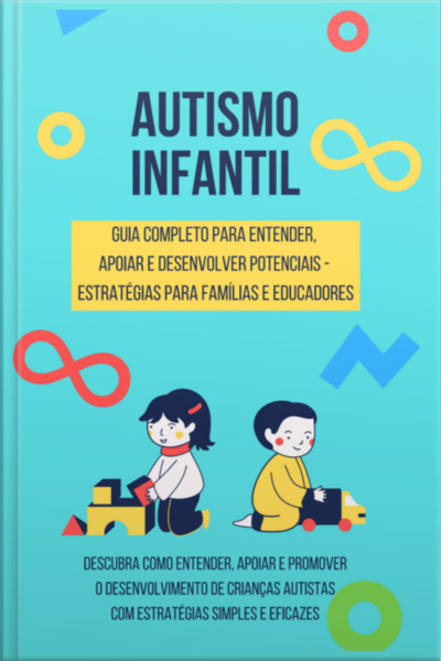 Autismo Infantil - Guia Completo Para Entender, Apoiar E Desenvolver Potenciais - Estratégias Para Famílias E Educadores