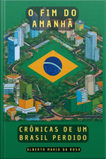 O Fim Do Amanhã: Crônicas De Um Brasil Perdido