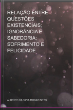 Relação Entre Questões Existenciais Ignorância E Sabedoria Sofrimento E Felicidade
