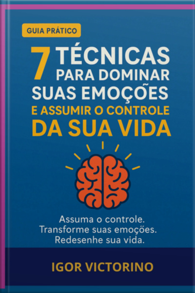 7 Técnicas Para Dominar Suas Emoções E Assumir O Controle Da Sua Vida