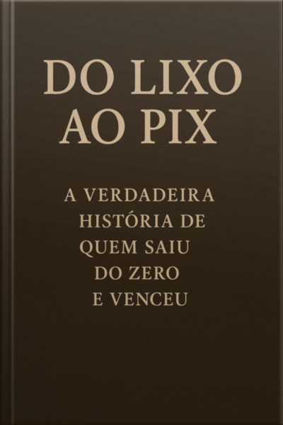 Do Lixo Ao Pix: A Verdadeira Historia De Quem Saiu Zero E Venceu Do